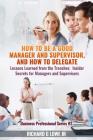 How to be a Good Manager and Supervisor, and How to Delegate: Lessons Learned from the Trenches: Insider Secrets for Managers and Supervisors By Jr. Lowe, Richard G. Cover Image