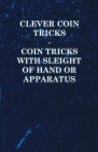 Clever Coin Tricks - Coin Tricks with Sleight of Hand or Apparatus By Anon Cover Image