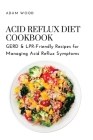 Acid Reflux Diet Cookbook: GERD & LPR-Friendly Recipes for Managing Acid Reflux Symptoms By Adam Wood Cover Image