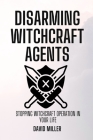 Disarming Witchcraft Agents: Stopping Witchcraft Operation In Your Life Cover Image