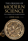 The Origins of Modern Science: From Antiquity to the Scientific Revolution By Ofer Gal Cover Image