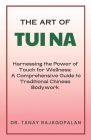 The Art of Tui Na: Harnessing the Power of Touch for Wellness: A Comprehensive Guide to Traditional Chinese Bodywork Cover Image
