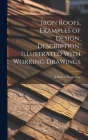 Iron Roofs, Examples of Design, Description, Illustrated With Working Drawings Cover Image