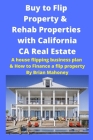 Buy to Flip Property & Rehab Properties with California CA Real Estate: A house flipping business plan & How to Finance a flip property Cover Image