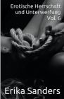 Erotische Herrschaft und Unterwerfung Vol. 6 By Erika Sanders Cover Image