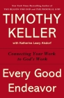 Every Good Endeavor: Connecting Your Work to God's Work By Timothy Keller Cover Image