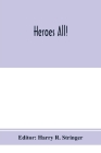 Heroes all! A compendium of the names and official citations of the soldiers and citizens of the United States and of her allies who were decorated by By Harry R. Stringer (Editor) Cover Image