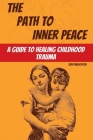 The Path to Inner Peace: A Guide to Healing Childhood Trauma By Bob Publication, World Vision Ltd (Editor) Cover Image