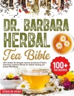 Dr. Barbara Herbal Tea Bible: 100+ Herbal Tea Recipes Inspired by Barbara O'Neill's Teachings Powerful Blends for Holistic Healing and Greater Well- Cover Image
