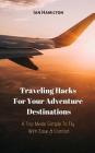 A Trip Made Simple to Fly with Ease & Comfort: Traveling Hacks for Your Adventure Destinations Cover Image