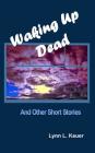 Waking Up Dead: and other short stories By Lynn L. Kauer Cover Image