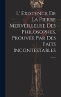 L' Existence De La Pierre Merveilleuse Des Philosophes, Prouvee Par Des Faits Incontestables ...... By Anonymous Cover Image
