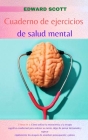 Cuaderno de Ejercicios de Salud Mental: 2 libros en 1: Cómo utilizar la neurociencia y la terapia cognitivo-conductual para ordenar su mente, dejar de By Edward Scott Cover Image