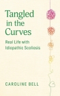 Tangled in the Curves: Real Life with Idiopathic Scoliosis By Caroline Bell Cover Image