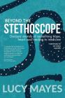 Beyond the Stethoscope: Doctors' stories of reclaiming hope, heart and healing in medicine By Lucy V. Mayes Cover Image
