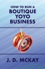 How to Run a Boutique Yoyo Business By J. D. McKay Cover Image
