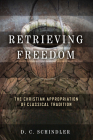 Retrieving Freedom: The Christian Appropriation of Classical Tradition (Catholic Ideas for a Secular World) By D. C. Schindler Cover Image