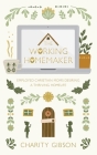The Working Homemaker: Employed Christian Moms Desiring a Thriving Homelife By Charity Gibson Cover Image