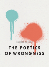 The Poetics of Wrongness By Rachel Zucker Cover Image
