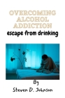 overcoming alcohol addiction: escape from drinking Cover Image