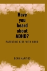 Have you heard about ADHD?: parenting kids with ADHD Cover Image