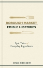 Borough Market: Edible Histories: Epic tales of everyday ingredients By Mark Riddaway Cover Image