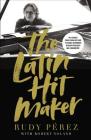 The Latin Hit Maker: My Journey from Cuban Refugee to World-Renowned Record Producer and Songwriter By Rudy Pérez, Robert Noland (With) Cover Image