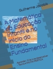A Matemática na Educação Infantil e no Início do Ensino Fundamental: Aprender, Criar e se desenvolver - Teoria e MUITA PRÁTICA Cover Image