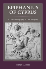 Epiphanius of Cyprus: A Cultural Biography of Late Antiquity (Christianity in Late Antiquity #2) By Andrew S. Jacobs Cover Image