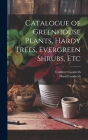 Catalogue of Greenhouse Plants, Hardy Trees, Evergreen Shrubs, Etc Cover Image