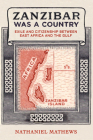 Zanzibar Was a Country: Exile and Citizenship between East Africa and the Gulf (California World History Library #32) By Nathaniel Mathews Cover Image