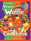 The Global Vegan Waffle Cookbook: 106 Dairy-Free, Egg-Free Recipes for Waffles & Toppings, Including Gluten-Free, Easy, Exotic, Sweet, Spicy, & Savory By Dave Wheitner Cover Image