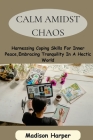 Calm Amidst Chaos: Harnessing Coping Skills For Inner Peace, Embracing Tranquility In A Hectic World By Madison Harper Cover Image