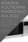 KsiĄŻka Kuchenna Mikrofalowa 2022: Latwe Przepisy Dla PoczĄtkujĄcych ZadziwiaĆ RodzinĘ I Przyjaciól By Antonina Mazur Cover Image