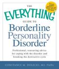 The Everything Guide to Borderline Personality Disorder: Professional, reassuring advice for coping with the disorder and breaking the destructive cycle (Everything® Series) By Constance M. Dolecki Cover Image