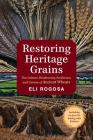 Restoring Heritage Grains: The Culture, Biodiversity, Resilience, and Cuisine of Ancient Wheats By Eli Rogosa Cover Image