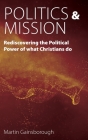 Politics & Mission: Rediscovering the Political Power of What Christians Do By Martin Gainsborough, David Hoyle (Foreword by) Cover Image
