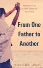 From One Father to Another: What Becoming a Father Taught Me about God By Kevin Robert Jarvis Cover Image