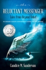 The Reluctant Messenger-Tales from Beyond Belief: An ordinary person's extraordinary journey into the unknown By Candice M. Sanderson Cover Image