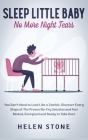 Sleep Little Baby, No More Night Tears: You Don't Need to Look Like a Zombie. Discover Every Steps of The Proven No-Cry Solution and Feel Rested, Ener By Helen Stone Cover Image
