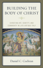 Building the Body of Christ: Christian Art, Identity, and Community in Late Antique Italy By Daniel C. Cochran Cover Image