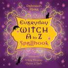 Everyday Witch A to Z Spellbook: Wonderfully Witchy Blessings, Charms & Spells By Deborah Blake Cover Image