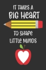 It Takes A Big Heart to shape little minds: Great for Teacher Thank You/Appreciation/Retirement/Year End Gift teacher thank you holiday Cover Image