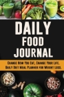 Daily Food Journal: Change How You Eat, Change Your Life Daily Diet Meal Planner for Weight Loss 12 Week Food Tracker with Motivational Qu Cover Image