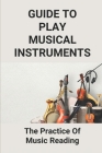 Guide To Play Musical Instruments: The Practice Of Music Reading: How To Read Music Quickly Cover Image