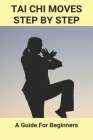 Tai Chi Moves Step By Step: A Guide For Beginners: Tai Chi For Beginners Cover Image