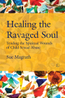 Healing the Ravaged Soul: Tending the Spiritual Wounds of Child Sexual Abuse Cover Image