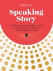 Speaking Story: Using the Magic of Storytelling to Make Your Mark, Pitch Your Ideas, and Ignite Meaningful Change By Sally Z Cover Image