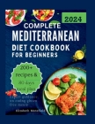 Complete Mediterranean Diet Cookbook for Beginners 2024: over 200 easy recipes with tasty, heart healthy and anti-inflammatory meals for vibrant healt Cover Image