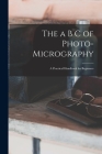 The a B C of Photo-Micrography: A Practical Handbook for Beginners By Anonymous Cover Image